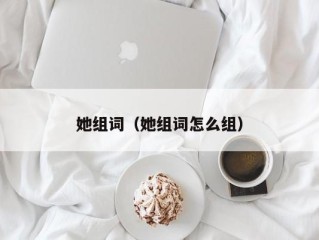 她组词（她组词怎么组）