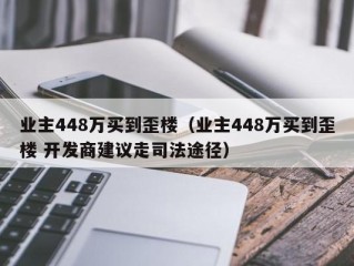 业主448万买到歪楼（业主448万买到歪楼 开发商建议走司法途径）