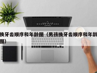 换牙齿顺序和年龄图（男孩换牙齿顺序和年龄图）