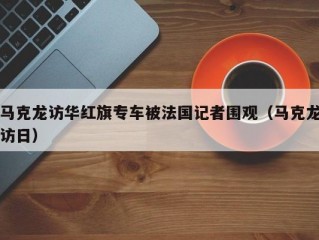 马克龙访华红旗专车被法国记者围观（马克龙访日）