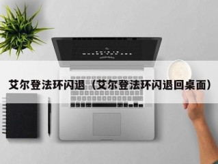 艾尔登法环闪退（艾尔登法环闪退回桌面）