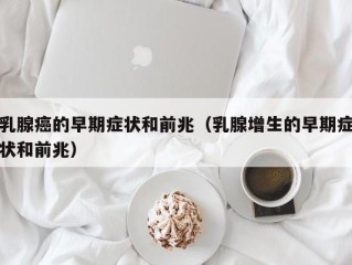 乳腺癌的早期症状和前兆（乳腺增生的早期症状和前兆）