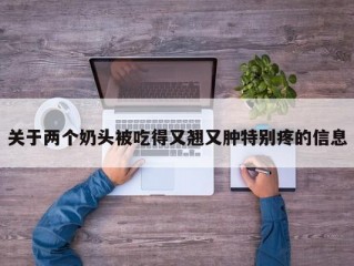 关于两个奶头被吃得又翘又肿特别疼的信息