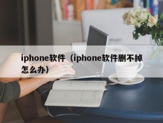 iphone软件（iphone软件删不掉怎么办）