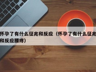 怀孕了有什么征兆和反应（怀孕了有什么征兆和反应腰疼）