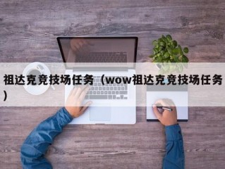 祖达克竞技场任务（wow祖达克竞技场任务）