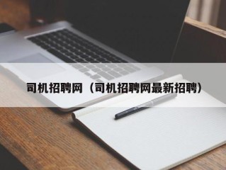 司机招聘网（司机招聘网最新招聘）