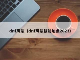 dnf风法（dnf风法技能加点2023）