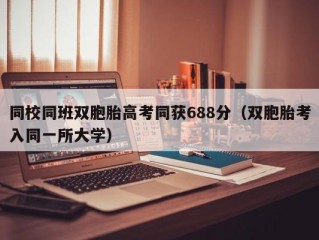 同校同班双胞胎高考同获688分（双胞胎考入同一所大学）