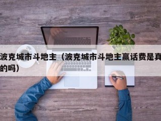 波克城市斗地主（波克城市斗地主赢话费是真的吗）