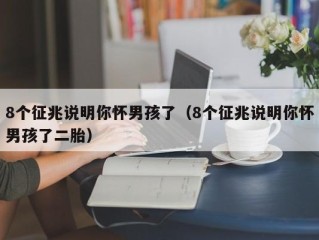 8个征兆说明你怀男孩了（8个征兆说明你怀男孩了二胎）