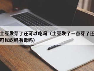 土豆发芽了还可以吃吗（土豆发了一点芽了还可以吃吗有毒吗）