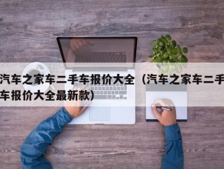 汽车之家车二手车报价大全（汽车之家车二手车报价大全最新款）