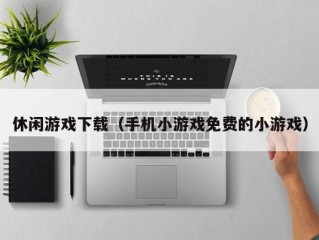 休闲游戏下载（手机小游戏免费的小游戏）