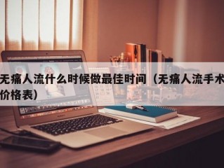 无痛人流什么时候做最佳时间（无痛人流手术价格表）