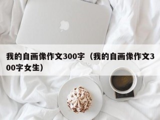 我的自画像作文300字（我的自画像作文300字女生）