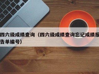 四六级成绩查询（四六级成绩查询忘记成绩报告单编号）