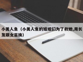 小美人鱼（小美人鱼的姐姐们为了救她,用长发跟女巫换）