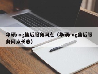 华硕rog售后服务网点（华硕rog售后服务网点长春）