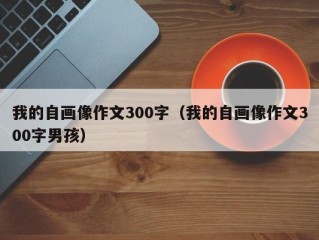 我的自画像作文300字（我的自画像作文300字男孩）