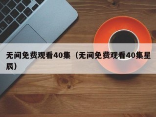 无间免费观看40集（无间免费观看40集星辰）