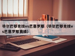 毕尔巴鄂竞技vs巴塞罗那（毕尔巴鄂竞技vs巴塞罗那赛绩）