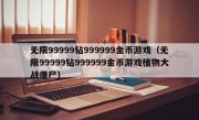 无限99999钻999999金币游戏（无限99999钻999999金币游戏植物大战僵尸）