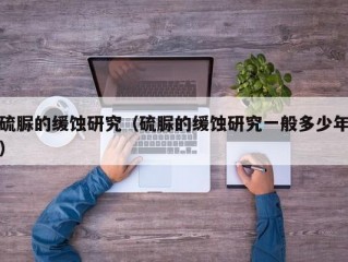 硫脲的缓蚀研究（硫脲的缓蚀研究一般多少年）