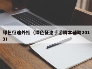 绿色征途外挂（绿色征途手游脚本辅助2019）