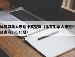 体育彩票大乐透中奖查询（体育彩票大乐透中奖查询23133期）