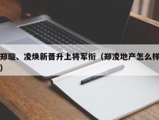 郑璇、凌焕新晋升上将军衔（郑凌地产怎么样）