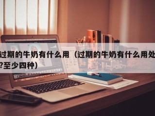 过期的牛奶有什么用（过期的牛奶有什么用处?至少四种）