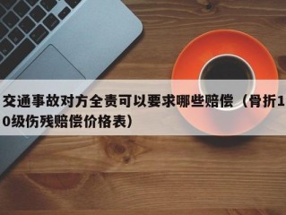 交通事故对方全责可以要求哪些赔偿（骨折10级伤残赔偿价格表）