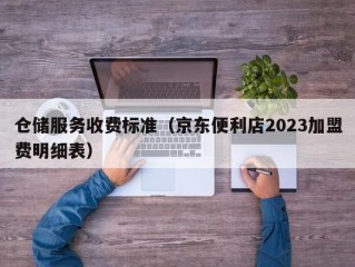 仓储服务收费标准（京东便利店2023加盟费明细表）