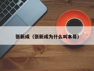 张新成（张新成为什么叫本哥）