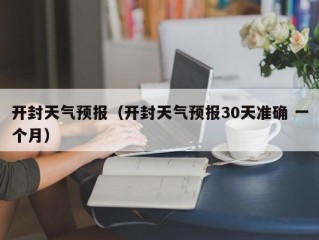 开封天气预报（开封天气预报30天准确 一个月）