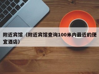 附近宾馆（附近宾馆查询100米内最近的便宜酒店）