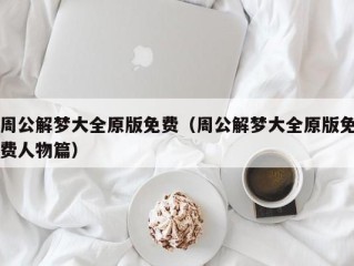 周公解梦大全原版免费（周公解梦大全原版免费人物篇）