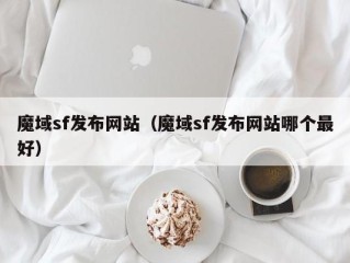 魔域sf发布网站（魔域sf发布网站哪个最好）