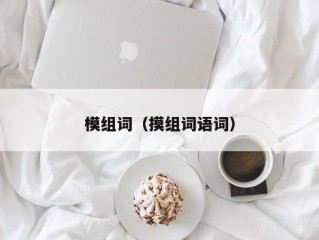 模组词（摸组词语词）