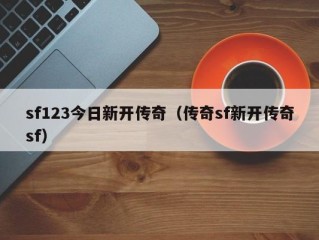 sf123今日新开传奇（传奇sf新开传奇sf）