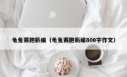 龟兔赛跑新编（龟兔赛跑新编800字作文）