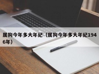 属狗今年多大年纪（属狗今年多大年纪1946年）