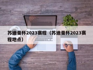 苏迪曼杯2023赛程（苏迪曼杯2023赛程地点）