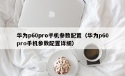 华为p60pro手机参数配置（华为p60pro手机参数配置详细）