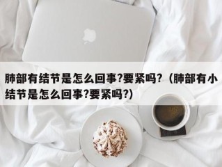 肺部有结节是怎么回事?要紧吗?（肺部有小结节是怎么回事?要紧吗?）