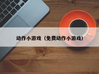 动作小游戏（免费动作小游戏）