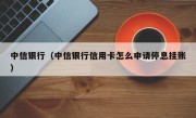 中信银行（中信银行信用卡怎么申请停息挂账）