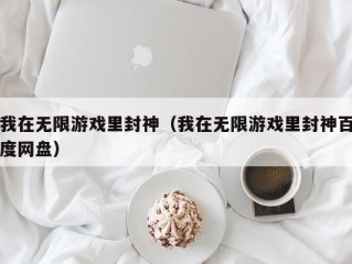 我在无限游戏里封神（我在无限游戏里封神百度网盘）