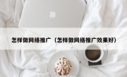 怎样做网络推广（怎样做网络推广效果好）